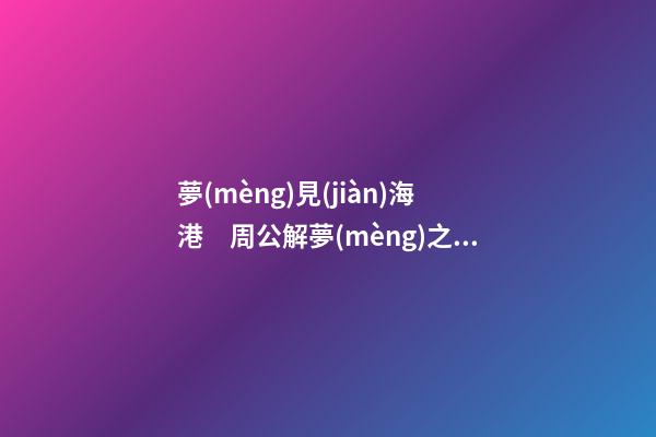 夢(mèng)見(jiàn)海港　周公解夢(mèng)之夢(mèng)到海港